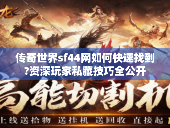 传奇世界sf44网如何快速找到?资深玩家私藏技巧全公开