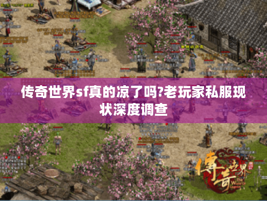 传奇世界sf真的凉了吗?老玩家私服现状深度调查 传奇世界sf真的凉了吗?老玩家私服现状深度调查