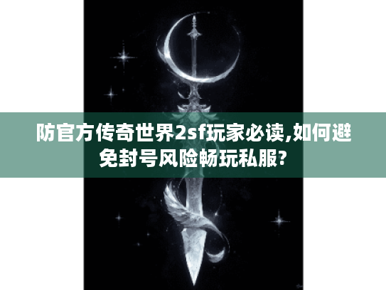 防官方传奇世界2sf玩家必读,如何避免封号风险畅玩私服?