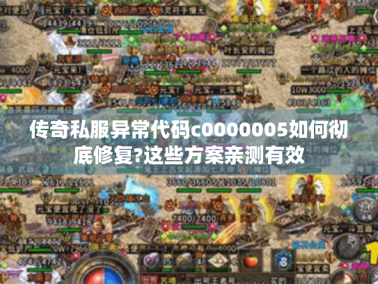 传奇私服异常代码c0000005如何彻底修复?这些方案亲测有效