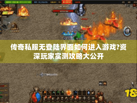 传奇私服无登陆界面如何进入游戏?资深玩家实测攻略大公开