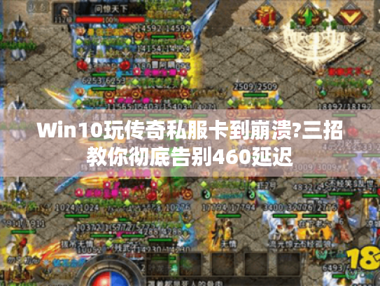 Win10玩传奇私服卡到崩溃?三招教你彻底告别460延迟