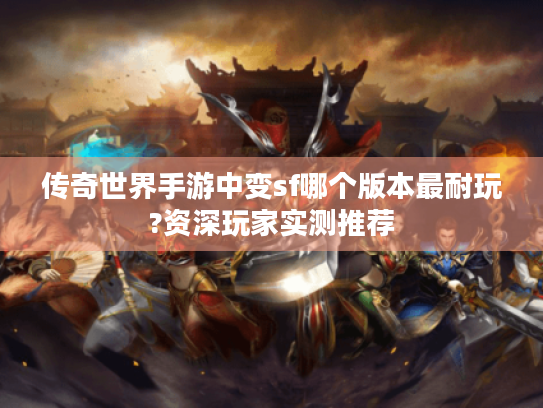 传奇世界手游中变sf哪个版本最耐玩?资深玩家实测推荐 传奇世界手游中变sf哪个版本最耐玩?资深玩家实测推荐