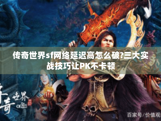 传奇世界sf网络延迟高怎么破?三大实战技巧让PK不卡顿
