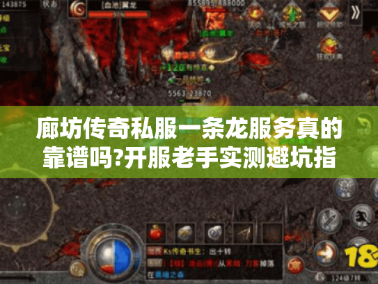 廊坊传奇私服一条龙服务真的靠谱吗?开服老手实测避坑指南