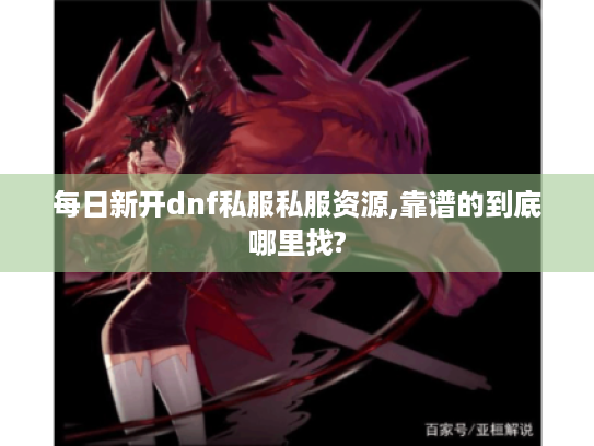 每日新开dnf私服私服资源,靠谱的到底哪里找?