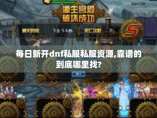 每日新开dnf私服私服资源,靠谱的到底哪里找?