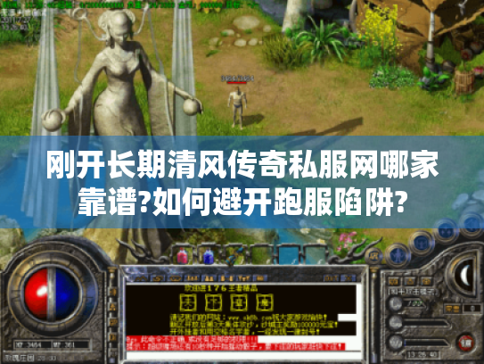 刚开长期清风传奇私服网哪家靠谱?如何避开跑服陷阱?