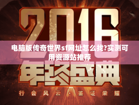 电脑版传奇世界sf网址怎么找?实测可用资源站推荐 电脑版传奇世界sf网址怎么找?实测可用资源站推荐