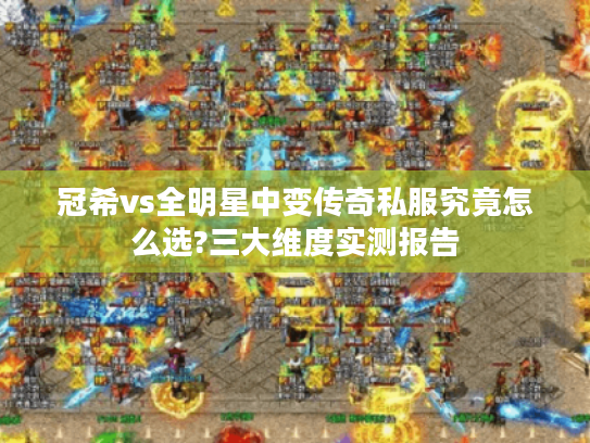 冠希vs全明星中变传奇私服究竟怎么选?三大维度实测报告 冠希vs全明星中变传奇私服究竟怎么选?三大维度实测报告