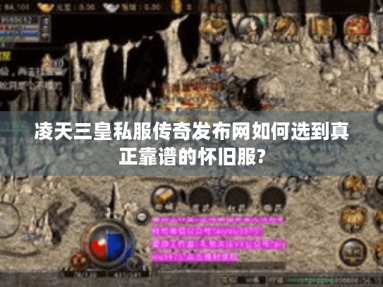 凌天三皇私服传奇发布网如何选到真正靠谱的怀旧服?