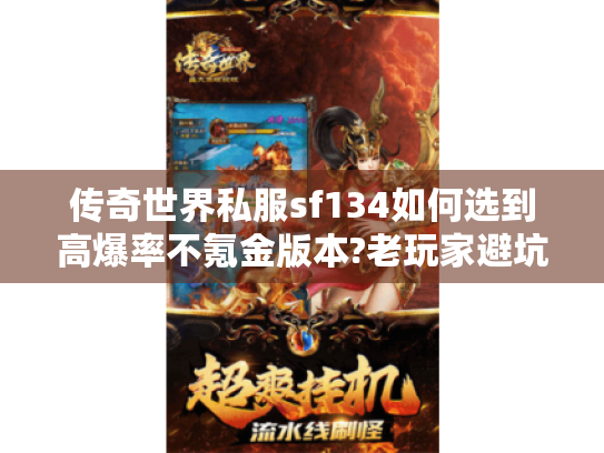 传奇世界私服sf134如何选到高爆率不氪金版本?老玩家避坑指南 传奇世界私服sf134如何选到高爆率不氪金版本?老玩家避坑指南