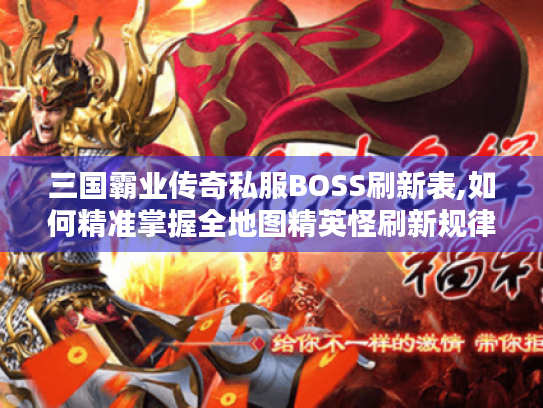 三国霸业传奇私服BOSS刷新表,如何精准掌握全地图精英怪刷新规律? 三国霸业传奇私服BOSS刷新表,如何精准掌握全地图精英怪刷新规律?