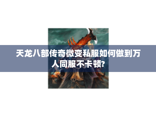 天龙八部传奇微变私服如何做到万人同服不卡顿?