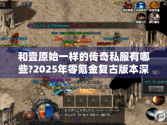 和壹原始一样的传奇私服有哪些?2025年零氪金复古版本深度测评