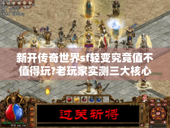 新开传奇世界sf轻变究竟值不值得玩?老玩家实测三大核心优势 新开传奇世界sf轻变究竟值不值得玩?老玩家实测三大核心优势