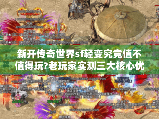 新开传奇世界sf轻变究竟值不值得玩?老玩家实测三大核心优势 新开传奇世界sf轻变究竟值不值得玩?老玩家实测三大核心优势
