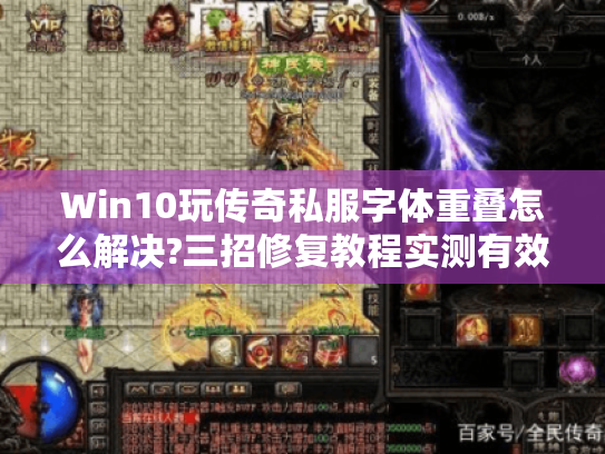 Win10玩传奇私服字体重叠怎么解决?三招修复教程实测有效 Win10玩传奇私服字体重叠怎么解决?三招修复教程实测有效