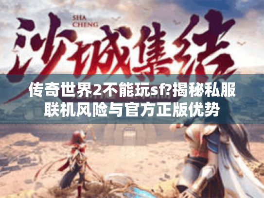传奇世界2不能玩sf?揭秘私服联机风险与官方正版优势 传奇世界2不能玩sf?揭秘私服联机风险与官方正版优势