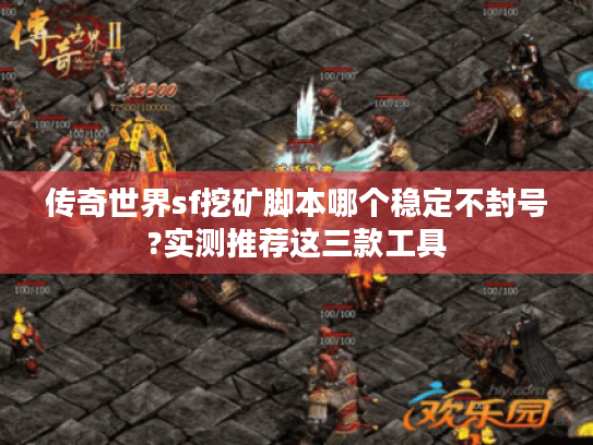 传奇世界sf挖矿脚本哪个稳定不封号?实测推荐这三款工具 传奇世界sf挖矿脚本哪个稳定不封号?实测推荐这三款工具