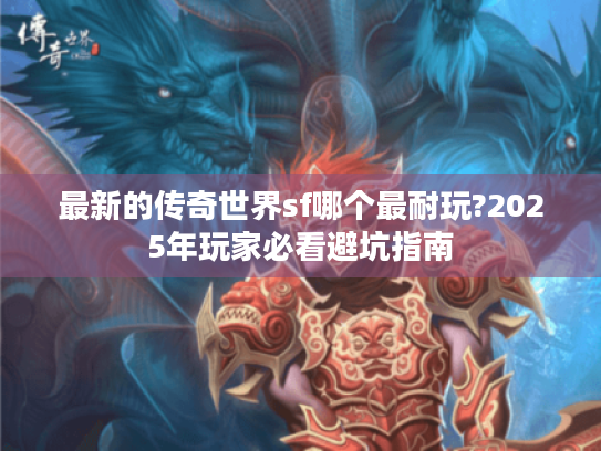 最新的传奇世界sf哪个最耐玩?2025年玩家必看避坑指南 最新的传奇世界sf哪个最耐玩?2025年玩家必看避坑指南