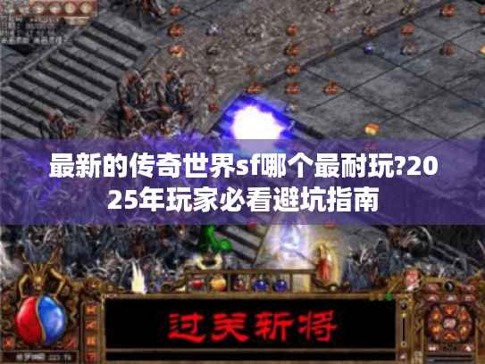最新的传奇世界sf哪个最耐玩?2025年玩家必看避坑指南 最新的传奇世界sf哪个最耐玩?2025年玩家必看避坑指南