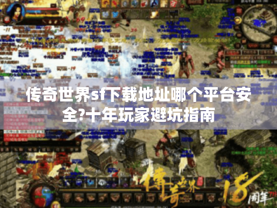 传奇世界sf下载地址哪个平台安全?十年玩家避坑指南 传奇世界sf下载地址哪个平台安全?十年玩家避坑指南