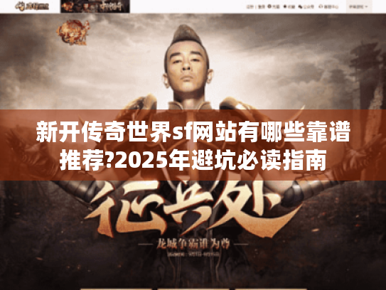 新开传奇世界sf网站有哪些靠谱推荐?2025年避坑必读指南