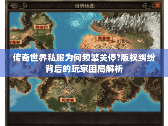 传奇世界私服为何频繁关停?版权纠纷背后的玩家困局解析 传奇世界私服为何频繁关停?版权纠纷背后的玩家困局解析
