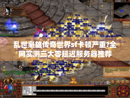 乱世枭雄传奇世界sf卡顿严重?全网实测三大零延迟服务器推荐