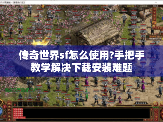 传奇世界sf怎么使用?手把手教学解决下载安装难题 传奇世界sf怎么使用?手把手教学解决下载安装难题