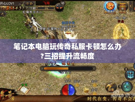 笔记本电脑玩传奇私服卡顿怎么办?三招提升流畅度 笔记本电脑玩传奇私服卡顿怎么办?三招提升流畅度