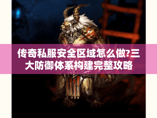 传奇私服安全区域怎么做?三大防御体系构建完整攻略 传奇私服安全区域怎么做?三大防御体系构建完整攻略