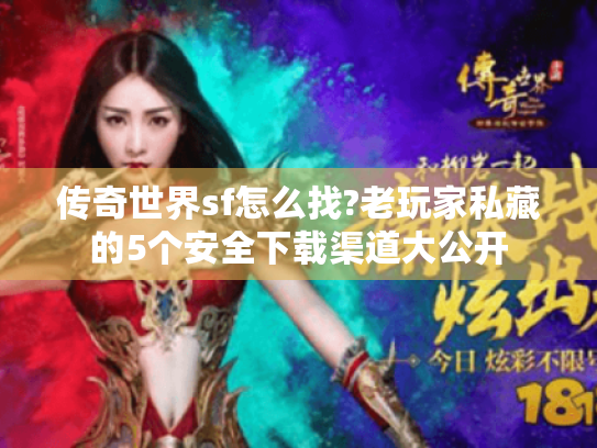 传奇世界sf怎么找?老玩家私藏的5个安全下载渠道大公开 传奇世界sf怎么找?老玩家私藏的5个安全下载渠道大公开