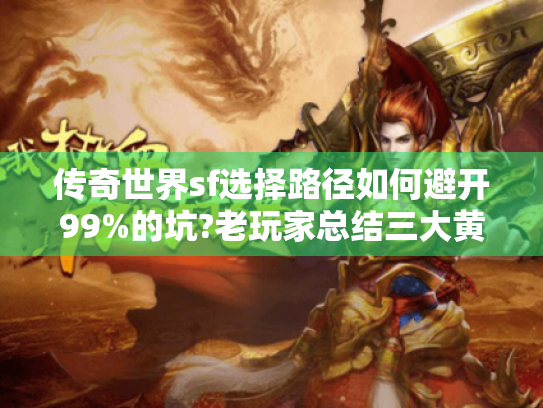 传奇世界sf选择路径如何避开99%的坑?老玩家总结三大黄金法则 传奇世界sf选择路径如何避开99%的坑?老玩家总结三大黄金法则