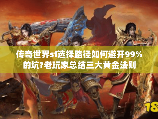 传奇世界sf选择路径如何避开99%的坑?老玩家总结三大黄金法则 传奇世界sf选择路径如何避开99%的坑?老玩家总结三大黄金法则