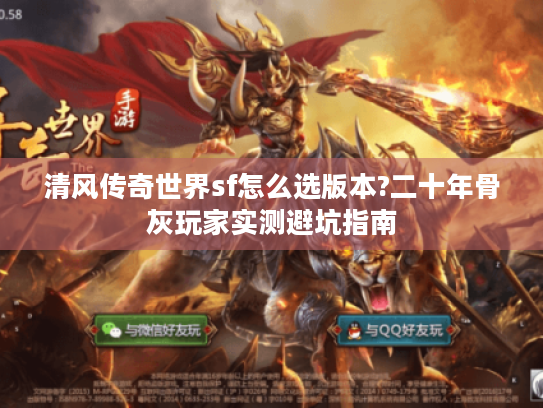 清风传奇世界sf怎么选版本?二十年骨灰玩家实测避坑指南