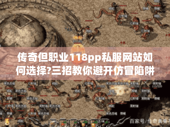 传奇但职业118pp私服网站如何选择?三招教你避开仿冒陷阱