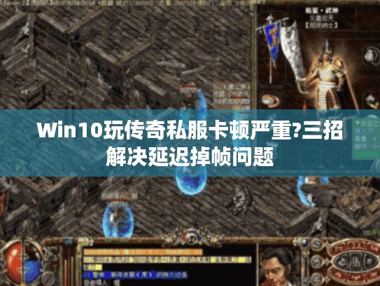 Win10玩传奇私服卡顿严重?三招解决延迟掉帧问题