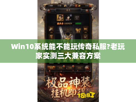 Win10系统能不能玩传奇私服?老玩家实测三大兼容方案 Win10系统能不能玩传奇私服?老玩家实测三大兼容方案
