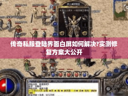传奇私服登陆界面白屏如何解决?实测修复方案大公开