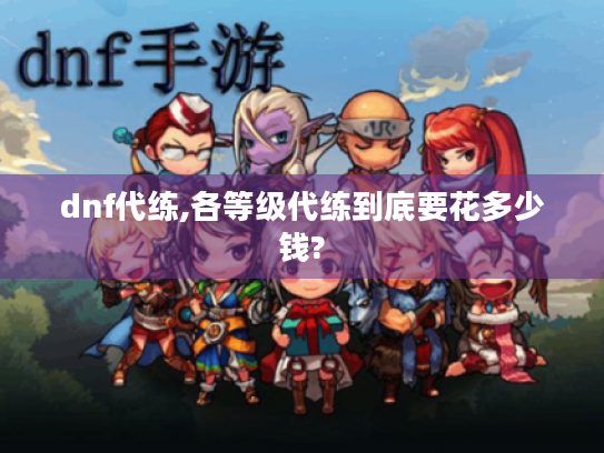 dnf代练,各等级代练到底要花多少钱? dnf代练,各等级代练到底要花多少钱?
