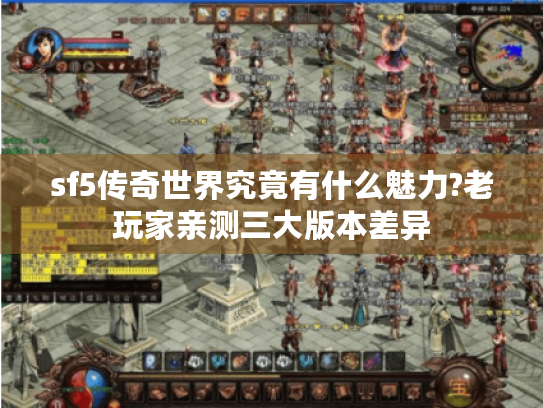 sf5传奇世界究竟有什么魅力?老玩家亲测三大版本差异