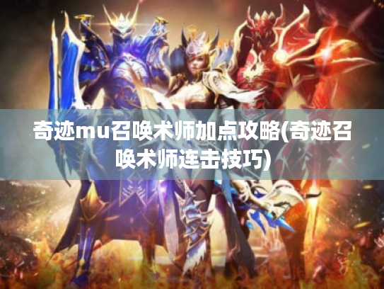 奇迹mu召唤术师加点攻略(奇迹召唤术师连击技巧) 奇迹mu召唤术师加点攻略(奇迹召唤术师连击技巧)