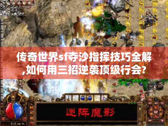 传奇世界sf夺沙指挥技巧全解,如何用三招逆袭顶级行会?