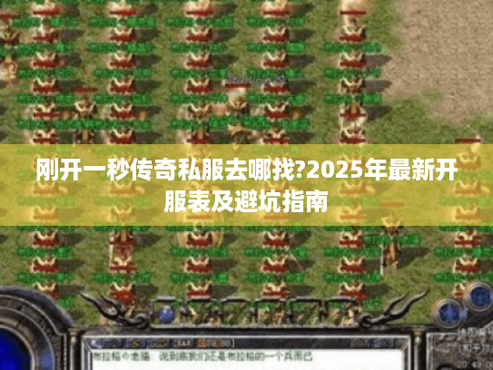 刚开一秒传奇私服去哪找?2025年最新开服表及避坑指南