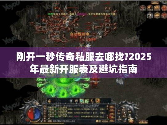 刚开一秒传奇私服去哪找?2025年最新开服表及避坑指南