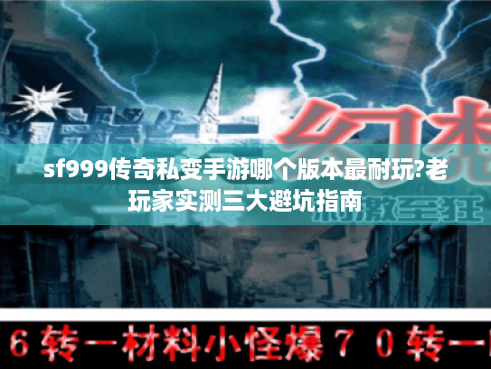 sf999传奇私变手游哪个版本最耐玩?老玩家实测三大避坑指南