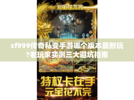 sf999传奇私变手游哪个版本最耐玩?老玩家实测三大避坑指南