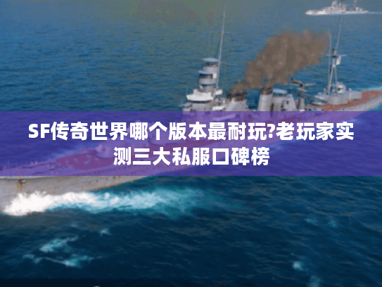 SF传奇世界哪个版本最耐玩?老玩家实测三大私服口碑榜 SF传奇世界哪个版本最耐玩?老玩家实测三大私服口碑榜